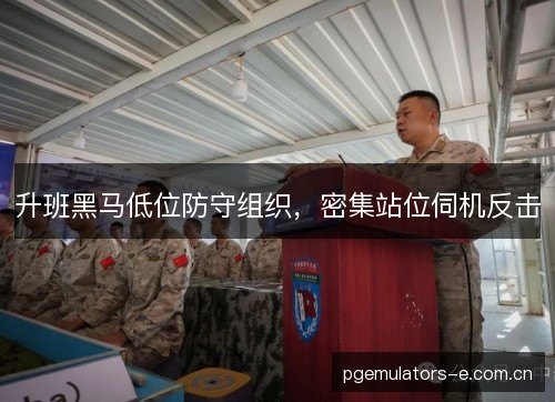 升班黑马低位防守组织，密集站位伺机反击