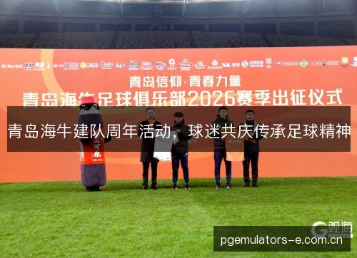 青岛海牛建队周年活动，球迷共庆传承足球精神